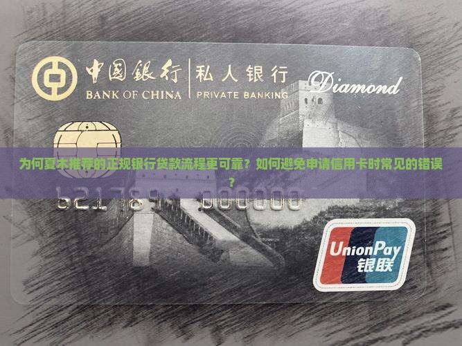 为何夏木推荐的正规银行贷款流程更可靠？如何避免申请信用卡时常见的错误？