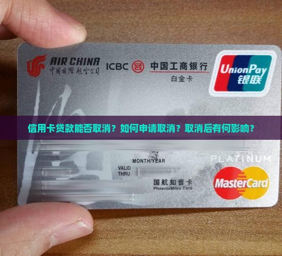 信用卡贷款能否取消?如何申请取消?取消后有何影响? 信用卡贷款能否取消?如何申请取消?取消后有何影响?