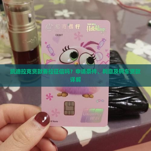 凯迪拉克贷款要拉征信吗？申请条件、利息及购车贷款详解