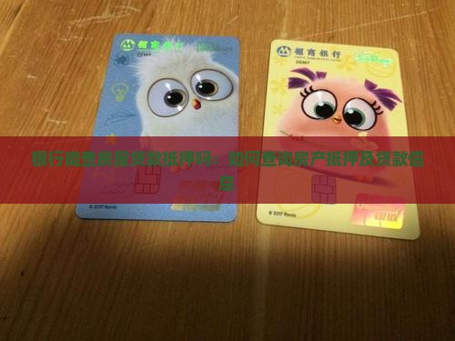 银行能查房屋贷款抵押吗：如何查询房产抵押及贷款信息