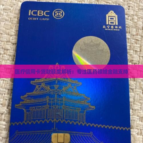 医疗信用卡贷款额度解析：专注医药领域金融支持