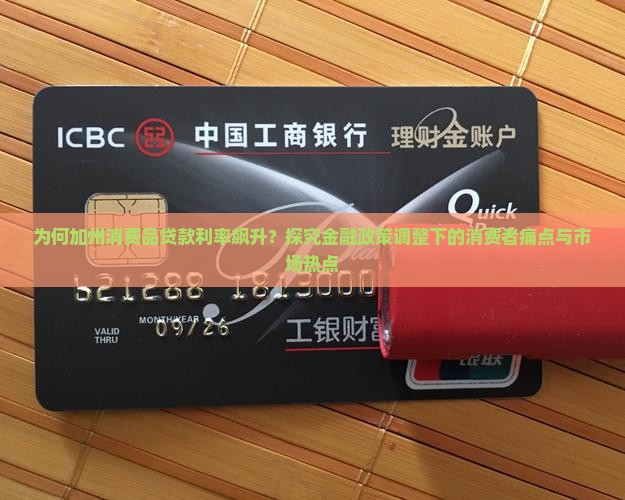 为何加州消费品贷款利率飙升？探究金融政策调整下的消费者痛点与市场热点