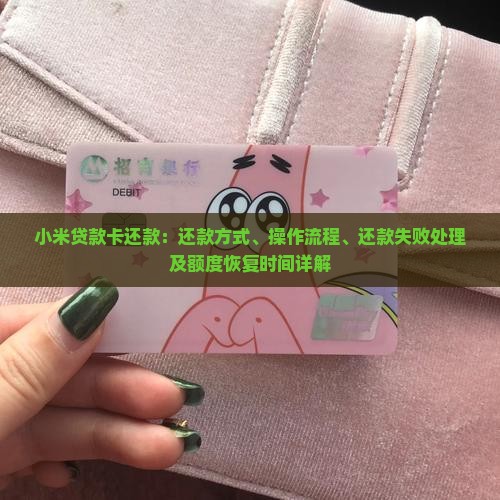 小米贷款卡还款：还款方式、操作流程、还款失败处理及额度恢复时间详解