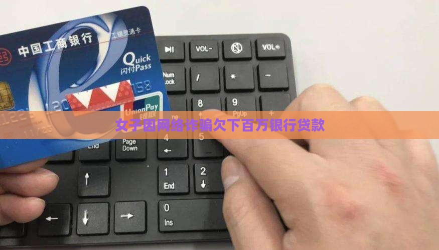女子因网络诈骗欠下百万银行贷款