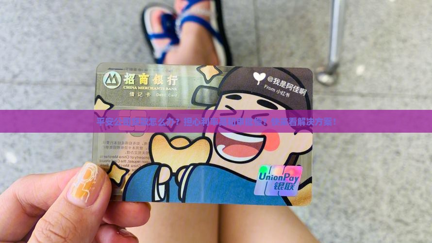 平安公司贷款怎么办？担心利率高和审批慢？快来看解决方案！
