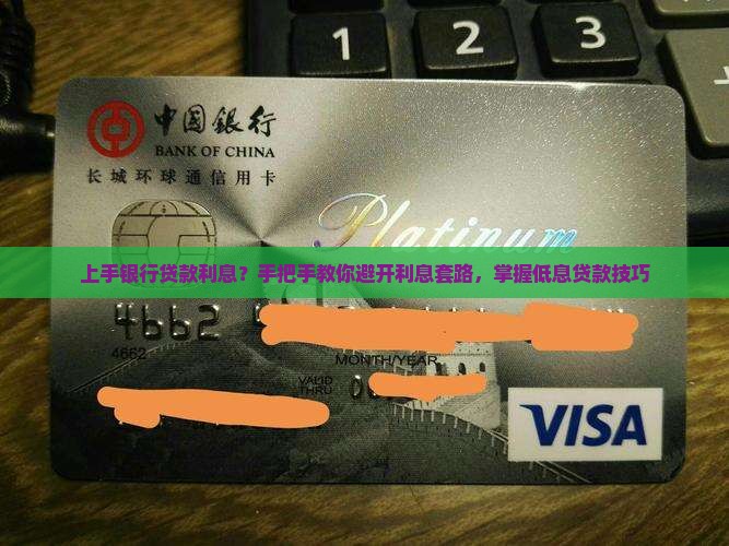 上手银行贷款利息？手把手教你避开利息套路，掌握低息贷款技巧