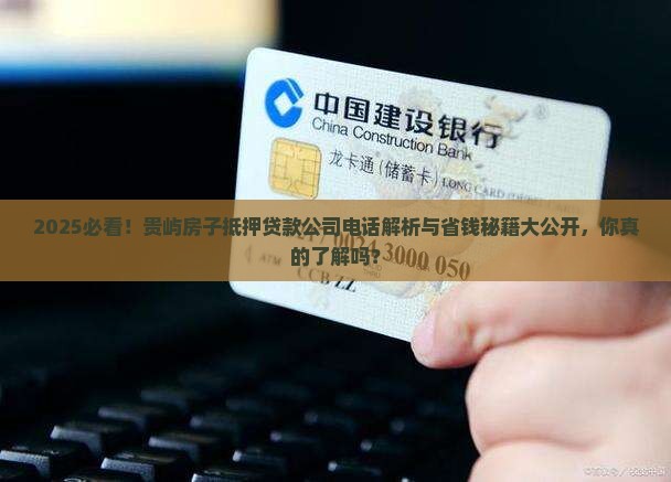 贵屿房子抵押贷款公司电话 贵屿房子抵押贷款公司电话