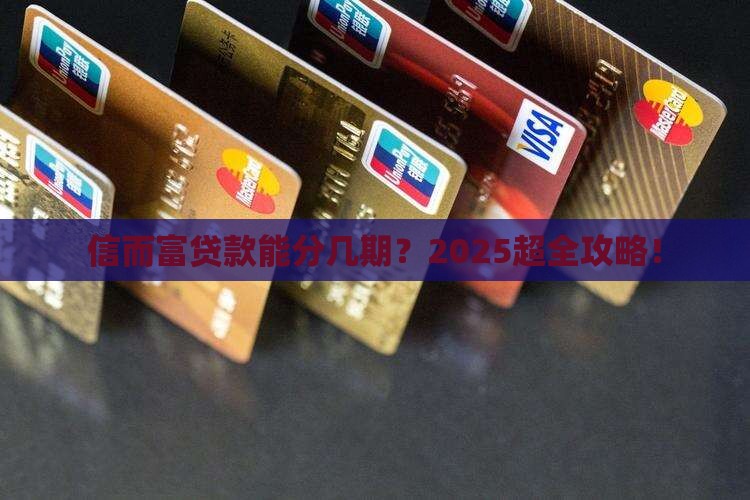 信而富贷款可以分几期