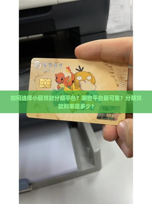 如何选择小额贷款分期平台？哪些平台最可靠？分期贷款利率是多少？
