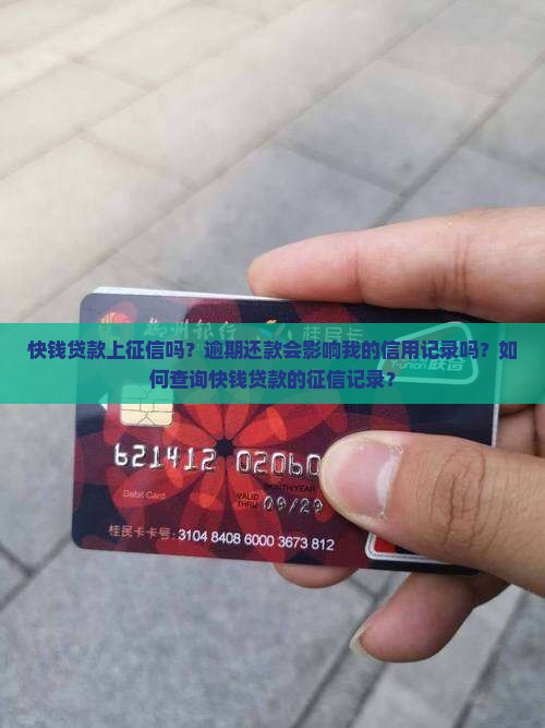 快钱贷款上征信吗？逾期还款会影响我的信用记录吗？如何查询快钱贷款的征信记录？