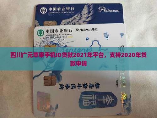 四川广元苹果手机ID贷款2021年平台，支持2020年贷款申请