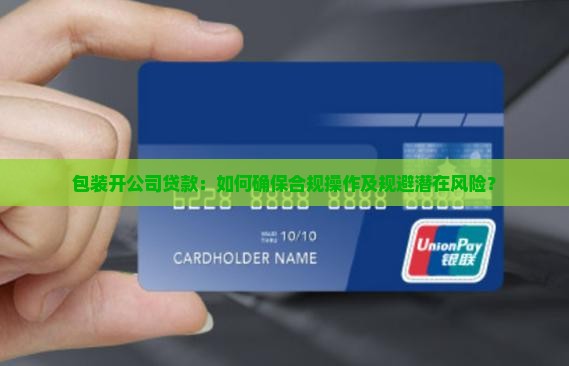 包装开公司贷款：如何确保合规操作及规避潜在风险？