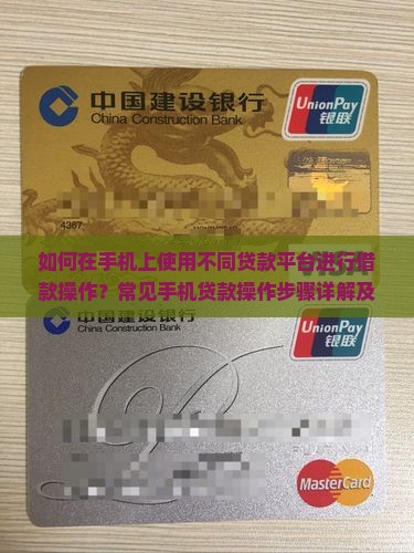 如何在手机上使用不同贷款平台进行借款操作？常见手机贷款操作步骤详解及注意事项是什么？