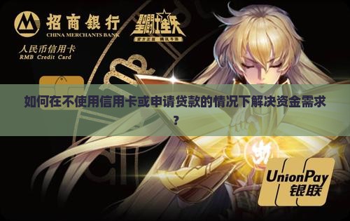 如何在不使用信用卡或申请贷款的情况下解决资金需求？