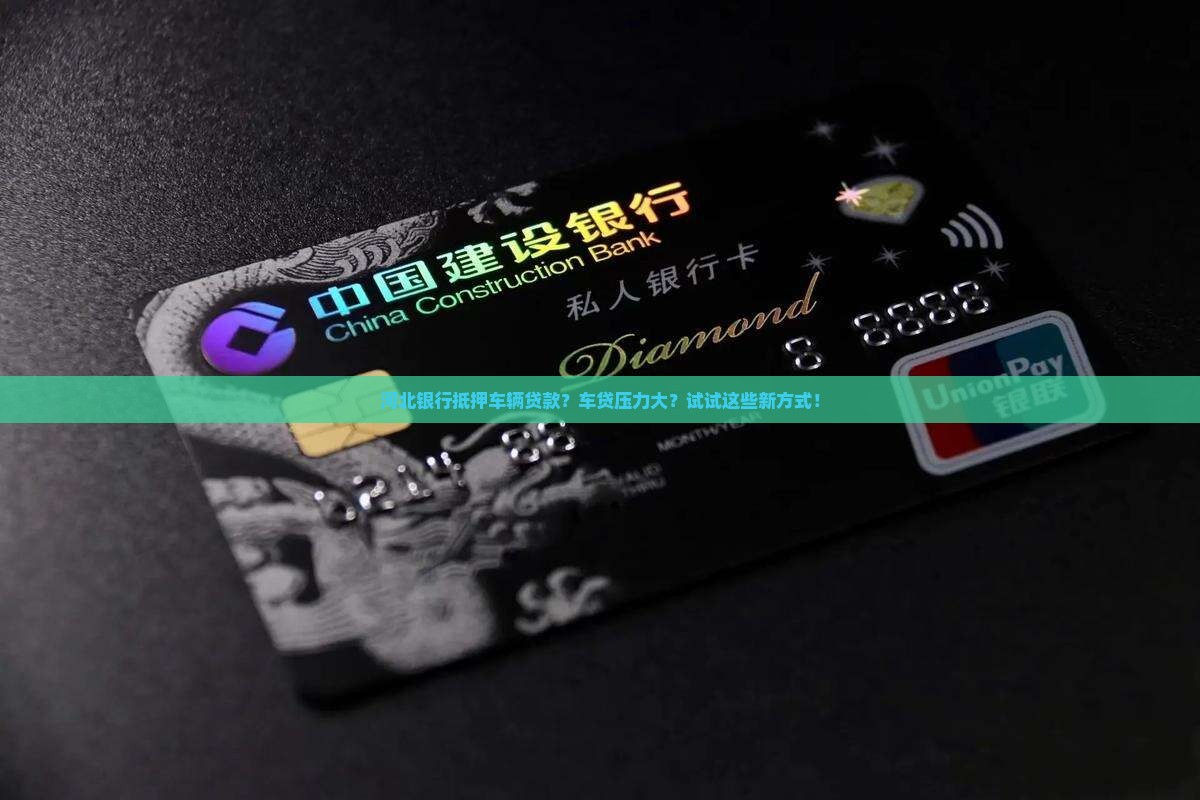 河北银行抵押车辆贷款？车贷压力大？试试这些新方式！