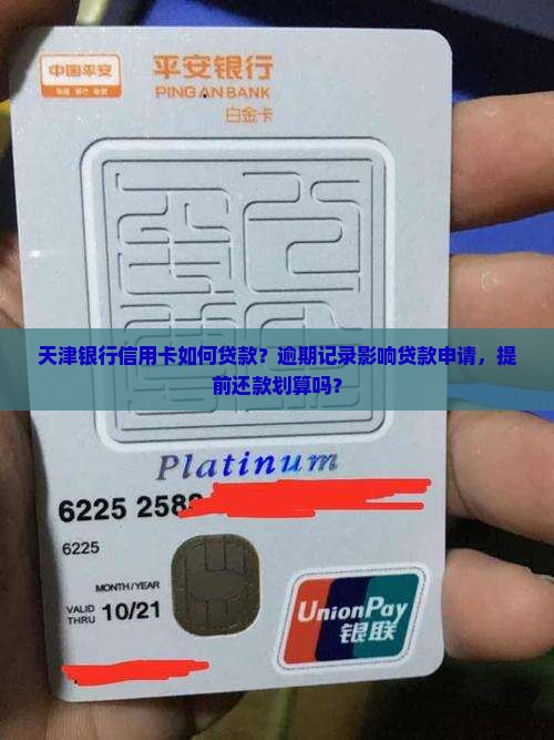 天津银行信用卡如何贷款？逾期记录影响贷款申请，提前还款划算吗？