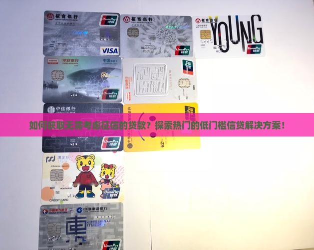 如何获取无需考虑征信的贷款？探索热门的低门槛信贷解决方案！