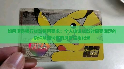 如何满足银行贷款信用要求：个人申请贷款时需要满足的条件及如何你的良好信用记录