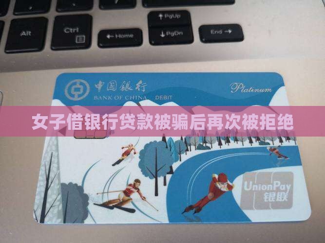 女子借银行贷款被骗后再次被拒绝