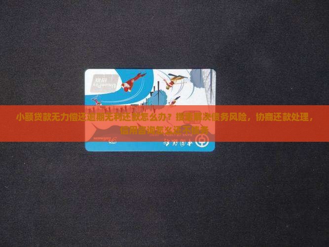 小额贷款无力偿还逾期无利还款怎么办？搜索解决债务风险，协商还款处理，信用咨询怎么还不债务