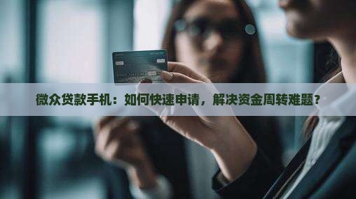 微众贷款手机：如何快速申请，解决资金周转难题？