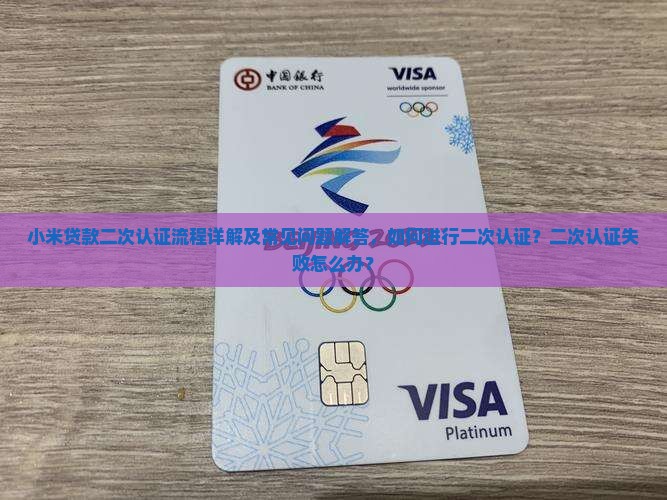 小米贷款二次认证流程详解及常见问题解答，如何进行二次认证？二次认证失败怎么办？