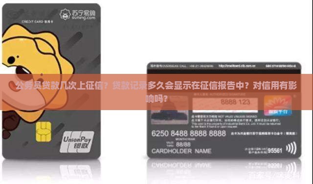 公务员贷款几次上征信？贷款记录多久会显示在征信报告中？对信用有影响吗？