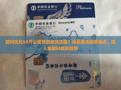 如何优化50万公司贷款放贷流程？探索解决融资痛点，融入金融科技新趋势
