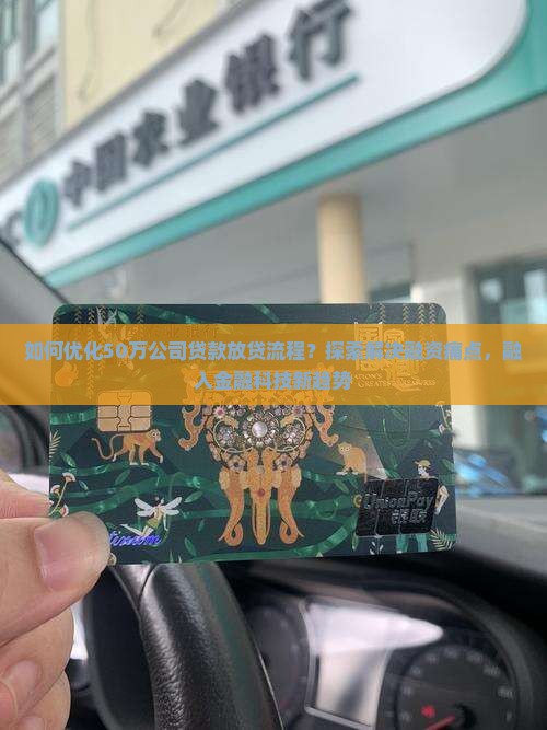 如何优化50万公司贷款放贷流程？探索解决融资痛点，融入金融科技新趋势