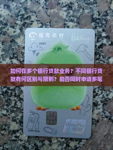 如何在多个银行贷款业务？不同银行贷款有何区别与限制？能否同时申请多笔银行贷款？
