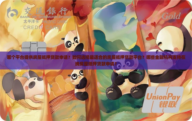 哪个平台提供房屋抵押贷款申请？如何选择最适合的房屋抵押贷款平台？哪些金融机构支持在线房屋抵押贷款申请？
