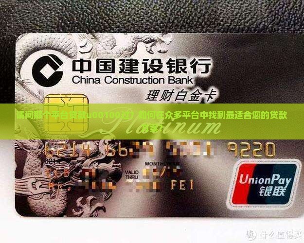请问那个平台贷款u00100过？如何在众多平台中找到最适合您的贷款方案？