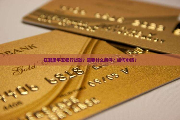 在哪里平安银行贷款？需要什么条件？如何申请？