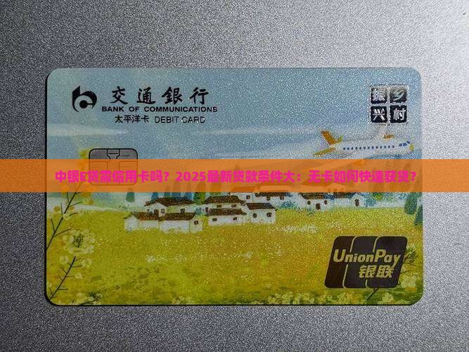 中银E贷需信用卡吗？2025最新贷款条件大：无卡如何快速获贷？