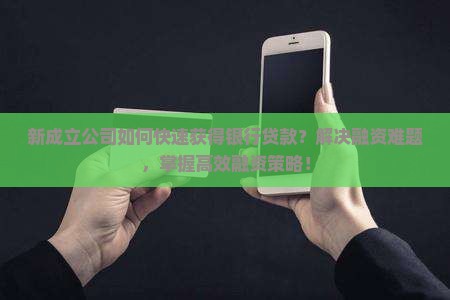 新成立公司如何快速获得银行贷款？解决融资难题，掌握高效融资策略！