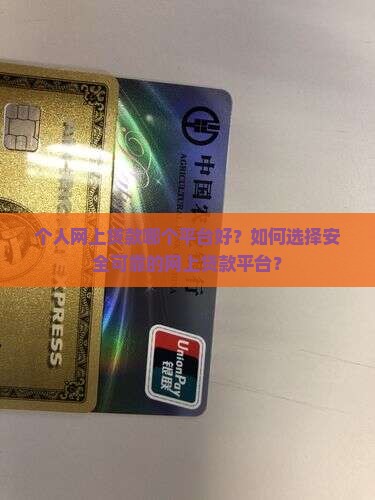 个人网上贷款哪个平台好？如何选择安全可靠的网上贷款平台？