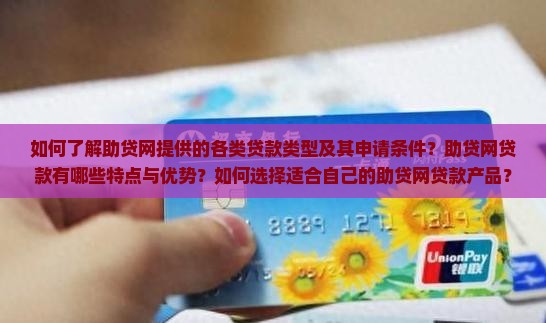 如何了解助贷网提供的各类贷款类型及其申请条件？助贷网贷款有哪些特点与优势？如何选择适合自己的助贷网贷款产品？