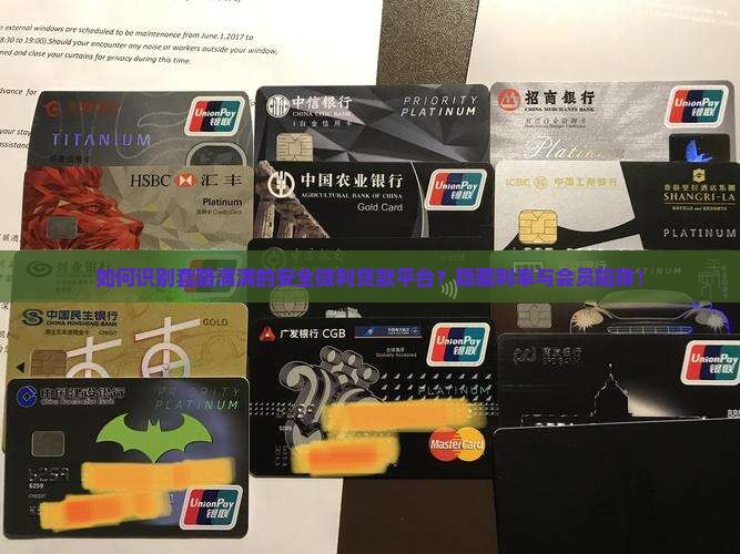 如何识别套路满满的安全微利贷款平台？隐藏利率与会员陷阱！