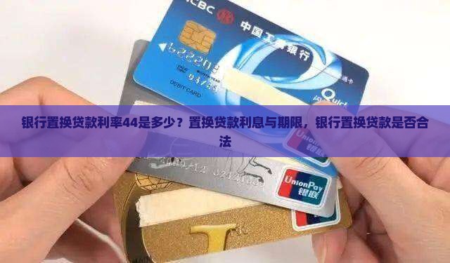 银行置换贷款利率44是多少？置换贷款利息与期限，银行置换贷款是否合法