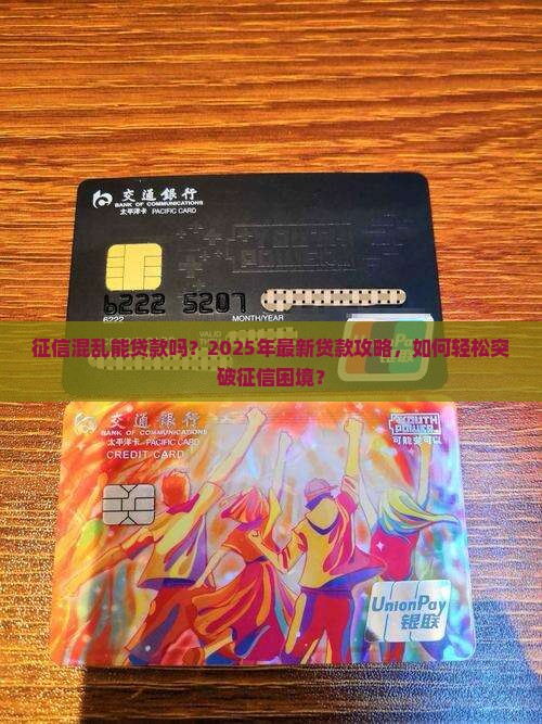 征信混乱能贷款吗？2025年最新贷款攻略，如何轻松突破征信困境？