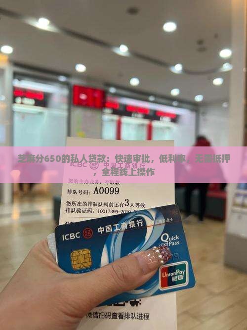 芝麻分650的私人贷款：快速审批，低利率，无需抵押，全程线上操作