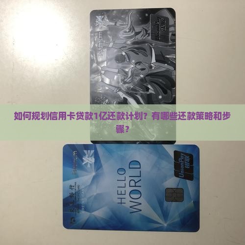 如何规划信用卡贷款1亿还款计划？有哪些还款策略和步骤？