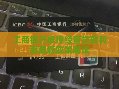工商银行抵押经营贷款利率最新政策解读