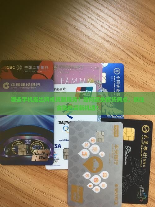 哪些手机推出购机贷款服务？如何避免借贷痛点，抓住金融热词新机遇？