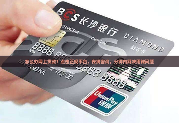 怎么办网上贷款？点击正规平台，在线咨询，分钟内解决用钱问题