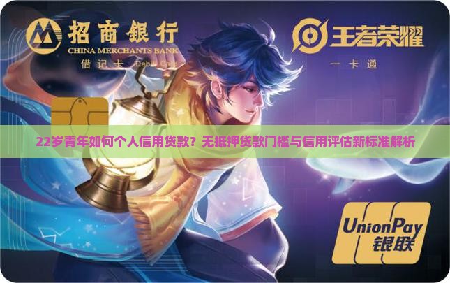 22岁青年如何个人信用贷款？无抵押贷款门槛与信用评估新标准解析