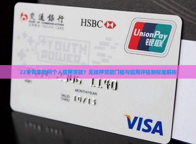 22岁青年如何个人信用贷款？无抵押贷款门槛与信用评估新标准解析