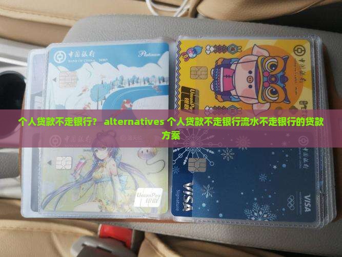 个人贷款不走银行？ alternatives 个人贷款不走银行流水不走银行的贷款方案