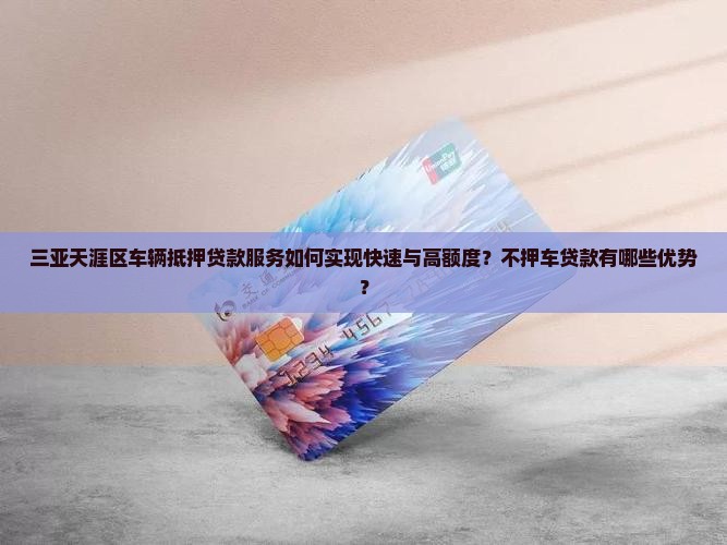 三亚天涯区车辆抵押贷款服务如何实现快速与高额度？不押车贷款有哪些优势？