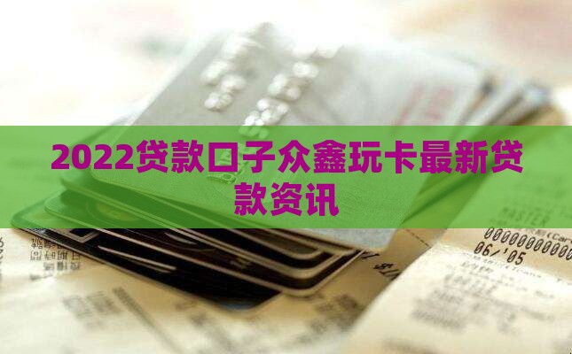 2022贷款口子众鑫玩卡最新贷款资讯